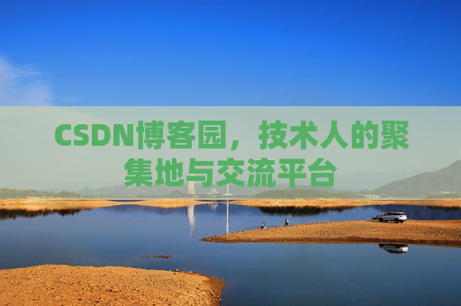 CSDN博客园，技术人的聚集地与交流平台